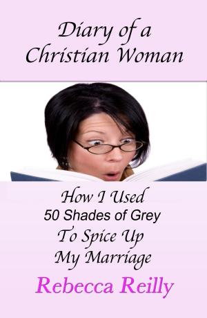 Cover of the book Diary of a Christian Woman-How I Used Fifty Shades of Grey To Spice Up My Marriage by Sonya Jah Bowser