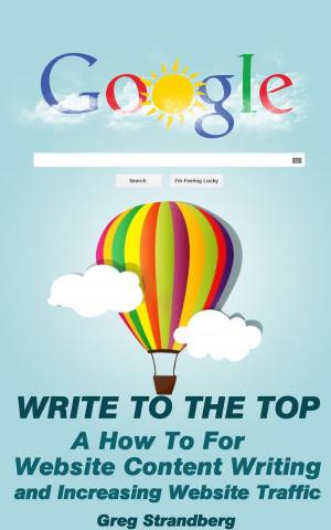 Cover of Write to the Top: A How To For Website Content Writing and Increasing Website Traffic