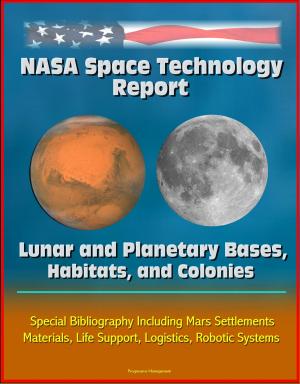Cover of the book NASA Space Technology Report: Lunar and Planetary Bases, Habitats, and Colonies, Special Bibliography Including Mars Settlements, Materials, Life Support, Logistics, Robotic Systems by Progressive Management