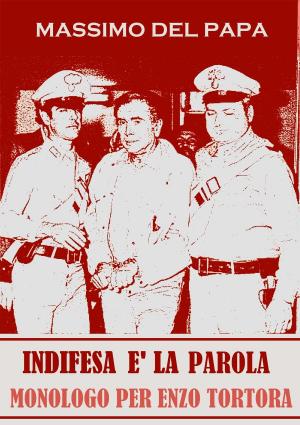 Cover of the book INDIFESA E' LA PAROLA: Monologo per EnzoTortora by Massimo Del Papa
