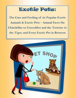 Book cover of The Care and Feeding of 25 Popular Exotic Animals & Exotic Pets – Animal Facts On Chinchillas to Crocodiles and the Tortoise to the Tiger, and Every Exotic Pet in Between