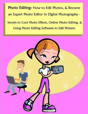 Cover of the book Photo Editing: How to Edit Photos, & Become an Expert Photo Editor In Digital Photography - Secrets to Cool Photo Effects, Online Photo Editing, & Using Photo Editing Software to Edit Pictures by PJ Garske