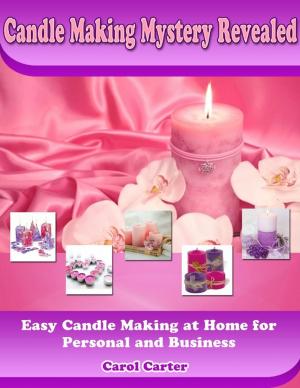 Cover of the book Candle Making Mystery Revealed: Easy Candle Making At Home for Personal and Business by Indrajit Bandyopadhyay