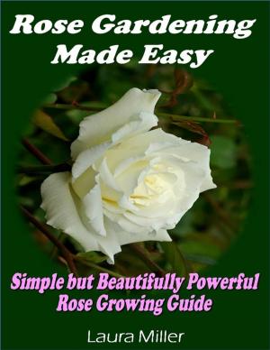 Cover of the book Rose Gardening Made Easy: Simple But Beautifully Powerful Rose Growing Guide by Niels W. Erickson