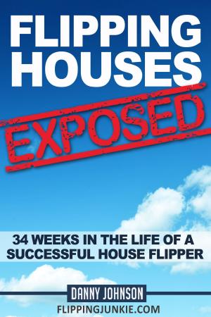 Cover of the book Flipping Houses Exposed: 34 Weeks In The Life Of A Successful House Flipper by Jay M Horne