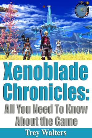 Cover of the book Xenoblade Chronicles: All You Need to Know About the Game by Roy Whitlow