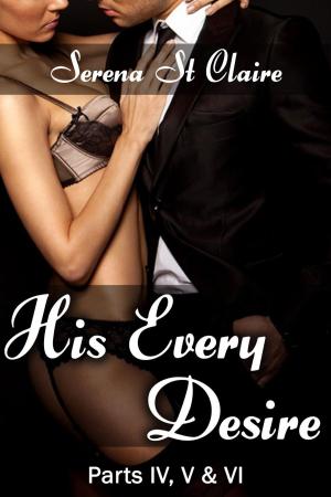 Cover of His Every Desire - Part IV, V & VI Dominating Billionaire Erotica Bundle