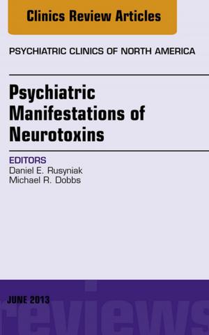 Cover of the book Psychiatric Manifestations of Neurotoxins, An Issue of Psychiatric Clinics, E-Book by Mark Zuckerman, BSc (Hons) MB BS MRCP MSc FRCPath, Peter L. Chiodini, BSc, MBBS, PhD, MRCS, FRCP, FRCPath, FFTMRCPS(Glas), Hazel Dockrell, BA (Mod) PhD, Richard Goering, BA MSc PhD, Ivan Roitt, DSc HonFRCP FRCPath FRS