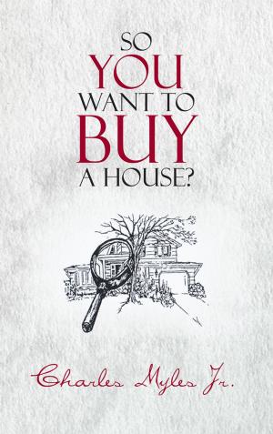 Cover of the book So You Want to Buy a House? by JT Young