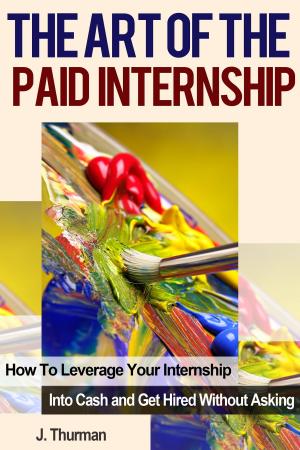 Cover of the book The Art of The Paid Internship: How to Leverage Your Internship Into Cash and Get Hired Without Asking by 比爾‧柏內特, 戴夫‧埃文斯