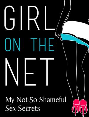 Cover of the book Girl On The Net: My Not-So-Shameful Sex Secrets by Justine Elyot