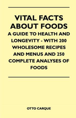 Cover of the book Vital Facts About Foods - A Guide To Health And Longevity - With 200 Wholesome Recipes And Menus And 250 Complete Analyses Of Foods by Robert Schumann