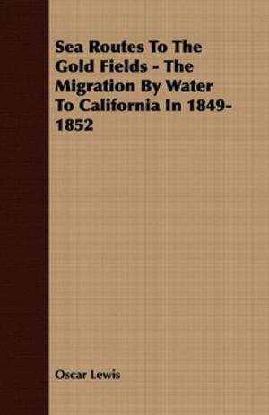 Cover of the book Sea Routes To The Gold Fields - The Migration By Water To California In 1849-1852 by Berthold Litzmann
