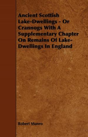 bigCover of the book Ancient Scottish Lake-Dwellings - Or Crannogs With A Supplementary Chapter On Remains Of Lake-Dwellings In England by 