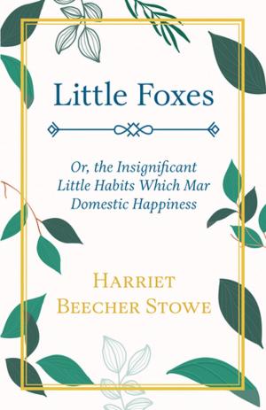Cover of the book Little Foxes - Or; the Insignificant Little Habits Which Mar Domestic Happiness by Various