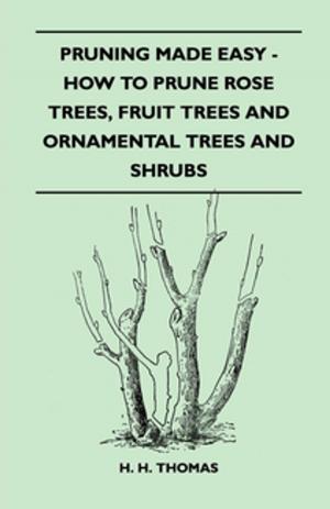 Cover of the book Pruning Made Easy - How To Prune Rose Trees, Fruit Trees And Ornamental Trees And Shrubs by Edward H. Vogel