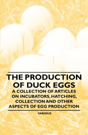 Cover of the book The Production of Duck Eggs - A Collection of Articles on Incubators, Hatching, Collection and Other Aspects of Egg Production by John Gloag
