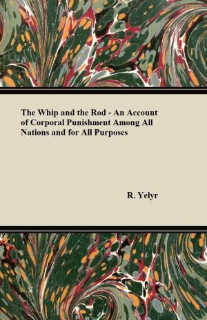 Cover of the book The Whip And The Rod - An Account Of Corporal Punishment Among All Nations And For All Purposes by E. Kreps
