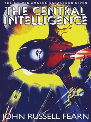 Cover of the book The Central Intelligence: The Golden Amazon Saga, Book Seven by Roger Dee, Roger D. Aycock