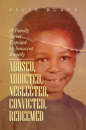 Cover of the book Abused, Addicted, Neglected, Convicted, Redeemed by Robert Burns