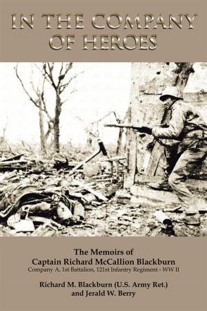 Cover of the book In the Company of Heroes: the Memoirs of Captain Richard M. Blackburn Company A, 1St Battalion, 121St Infantry Regiment - Ww Ii by A.J. Teller