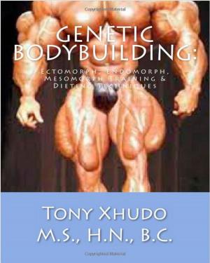 Cover of the book Genetic Bodybuilding: Ectomorph, Endomorph, Mesomorph Training & Dieting Techniques by Tony Xhudo M.S., H.N.
