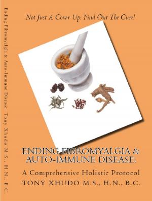 Cover of the book Ending Fibromyalgia & Auto-Immune Disease: A Comprehensive Holistic Protocol by Tony Xhudo M.S., H.N.