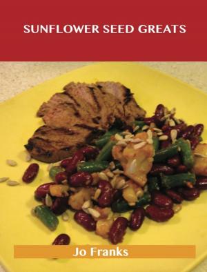 Cover of the book Sunflower Seed Greats: Delicious Sunflower Seed Recipes, The Top 63 Sunflower Seed Recipes by Anonymous