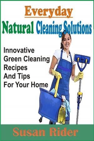 Cover of the book Everyday Natural Cleaning Solutions: Innovative Green Cleaning Recipes And Tips For Your Home by Jasmine Hawley