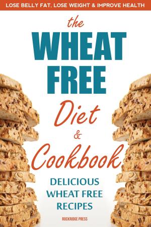 Book cover of The Wheat Free Diet & Cookbook: Lose Belly Fat, Lose Weight, and Improve Health with Delicious Wheat Free Recipes