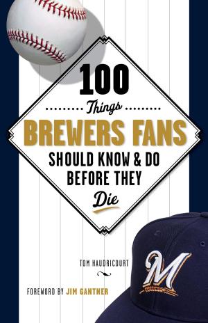 Cover of the book 100 Things Brewers Fans Should Know & Do Before They Die by The Greenville News, Independent Mail