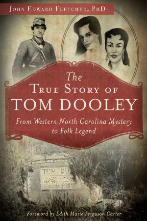 Cover of the book The True Story of Tom Dooley: From Western North Carolina Mystery to Folk Legend by Annie Graeme Larkin, Douglas L. Graeme, Richard W. Graeme IV