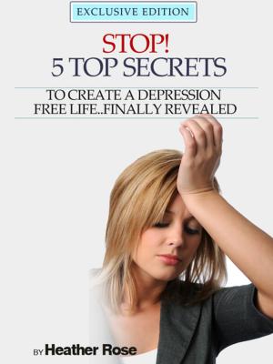 Book cover of Depression Help: Stop! - 5 Top Secrets To Create A Depression Free Life..Finally Revealed