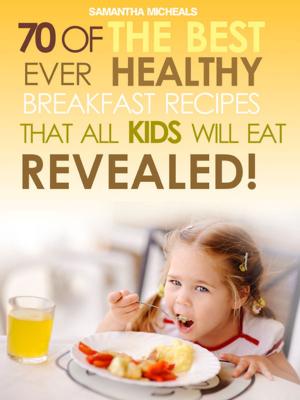 Book cover of Kids Recipes Books: 70 Of The Best Ever Breakfast Recipes That All Kids Will Eat.....Revealed!