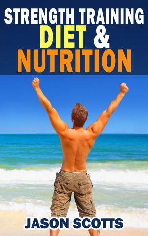 Cover of the book Strength Training Diet & Nutrition : 7 Key Things To Create The Right Strength Training Diet Plan For You by Baby Professor