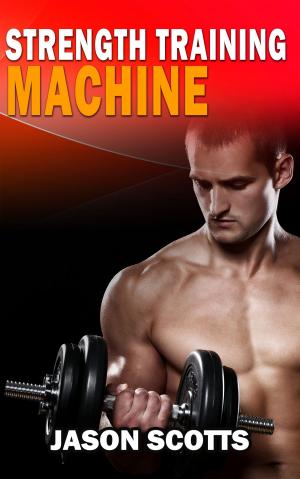 Cover of Strength Training Machine:How To Stay Motivated At Strength Training With & Without A Strength Training Machine