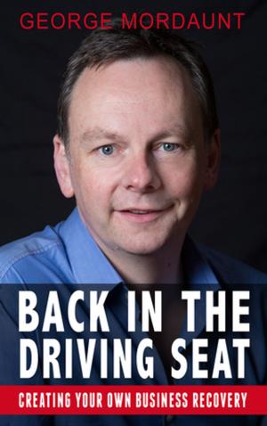 Cover of the book Back in the Driving Seat with George Mordaunt: Creating Your Own Business Recovery by Debbie Thomas