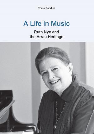 Cover of the book A Life in Music: Ruth Nye and the Arrau Heritage by Joanie West