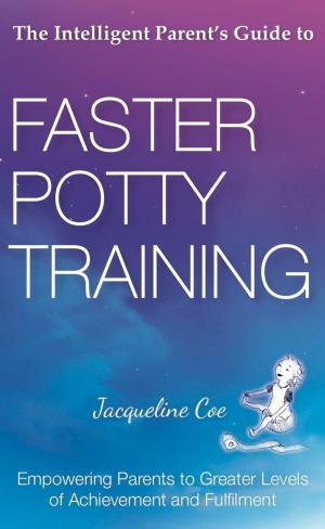 Cover of the book The Intelligent Parent's Guide to Faster Potty Training: Empowering Parents to Greater Levels of Achievement and Fulfilment by Tony Hertz