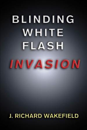 Cover of the book Blinding White Flash: Invasion by J. Richard Wakefield