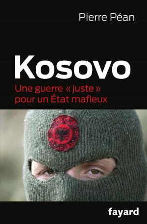 Cover of the book Kosovo, une guerre juste pour un état mafieux by Madeleine Chapsal