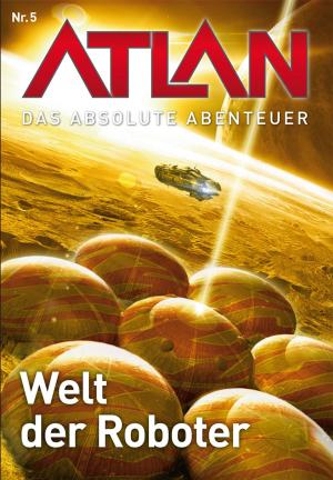 Cover of the book Atlan - Das absolute Abenteuer 5: Welt der Roboter by Kurt Mahr