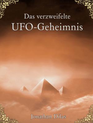 Cover of the book Das verzweifelte UFO-Geheimnis. UFOs, Stargates, Zeitreisen, Verschwörung und Außerirdische. Eine wissenschaftliche Betrachtung. by Sina Jorritsma