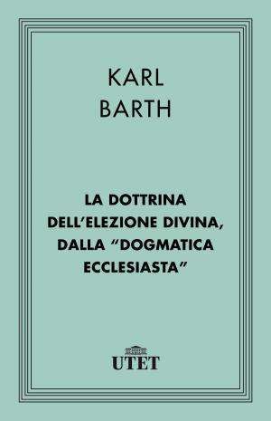 Cover of the book La dottrina dell'elezione divina, dalla Dogmatica ecclesiastica by Gigi di Fiore