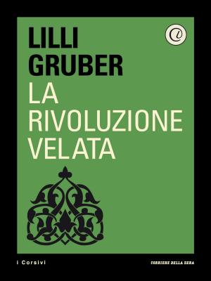 Cover of the book La rivoluzione velata by Corriere della Sera, Claudio Arrigoni, Michele Farina, Fabio Monti, Gaia Piccardi