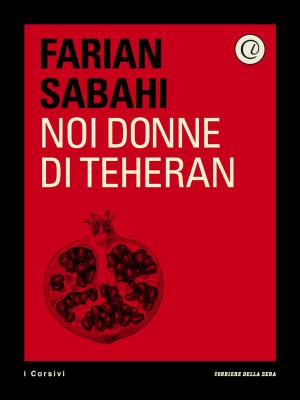 Cover of the book Noi donne di Teheran by Corriere della Sera, Mario Gerevini, Simona Ravizza