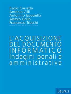 Cover of the book L'acquisizione del documento informatico - Indagini penali e Amministrative by Domenico A. Scali, Patrizia Congiusta and Vincenzo Blanda