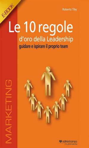 Cover of the book Le 10 regole d'oro della leadership by Editrice Il Campo