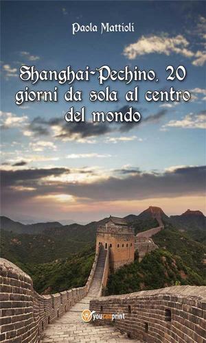 Cover of the book Shanghai-Pechino, 20 giorni da sola al centro del mondo by Antonio Sobrio