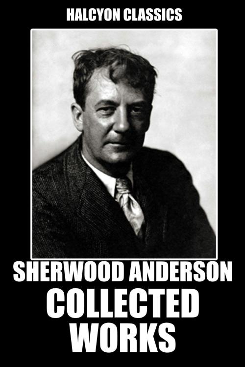 Cover of the book The Collected Works of Sherwood Anderson by Sherwood Anderson, Halcyon Press Ltd.